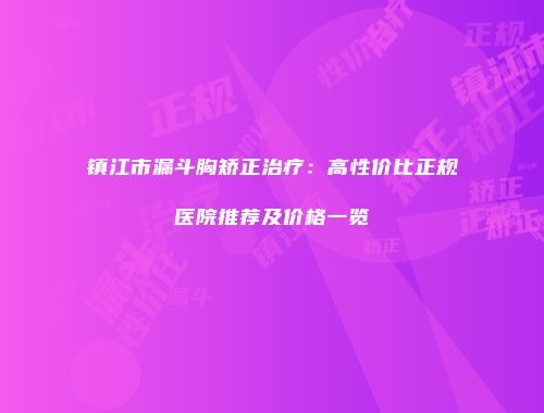 镇江市漏斗胸矫正治疗：高性价比正规医院推荐及价格一览