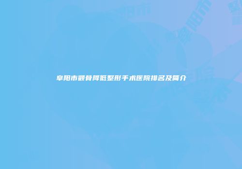 阜阳市颧骨降低整形手术医院排名及简介