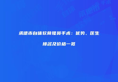 承德市自体软骨隆鼻手术：优势、医生排名及价格一览