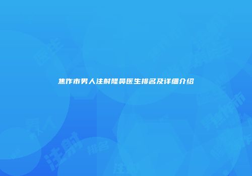 焦作市男人注射隆鼻医生排名及详细介绍
