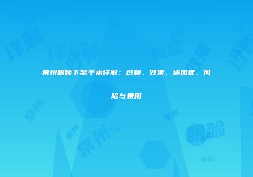 常州眼睑下至手术详解：过程、效果、适应症、风险与费用