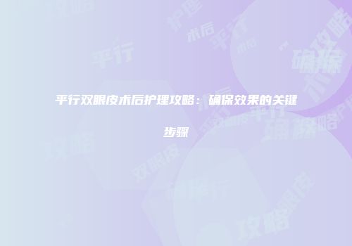 平行双眼皮术后护理攻略：确保效果的关键步骤