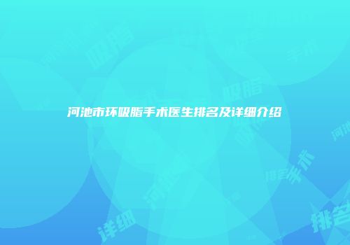 河池市环吸脂手术医生排名及详细介绍