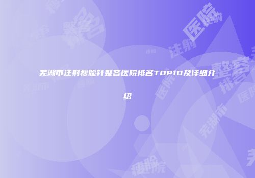 芜湖市注射瘦脸针整容医院排名TOP10及详细介绍