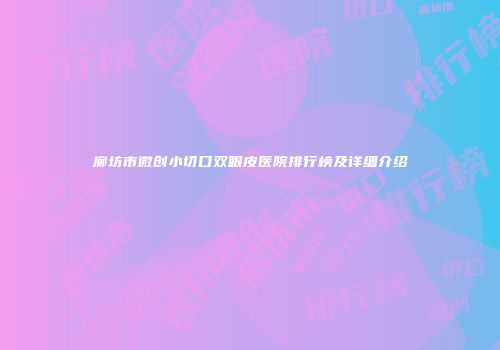 廊坊市微创小切口双眼皮医院排行榜及详细介绍