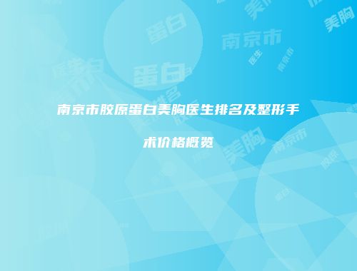 南京市胶原蛋白美胸医生排名及整形手术价格概览
