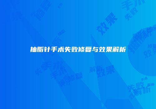 抽脂针手术失败修复与效果解析