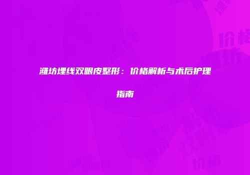潍坊埋线双眼皮整形：价格解析与术后护理指南