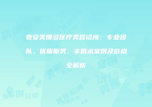 泰安美娜多医疗美容诊所：专业团队、优质服务、丰唇术案例及价格全解析