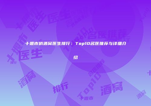 十堰市俏酒窝医生排行：Top10名医推荐与详细介绍