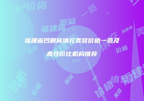 福建省凹眼窝填充美容价格一览及高性价比机构推荐