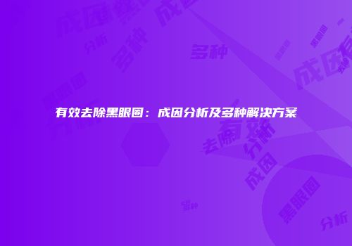 有效去除黑眼圈：成因分析及多种解决方案