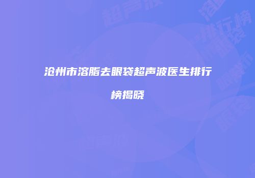 沧州市溶脂去眼袋超声波医生排行榜揭晓