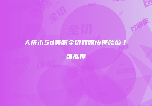 大庆市5d美眼全切双眼皮医院前十强推荐