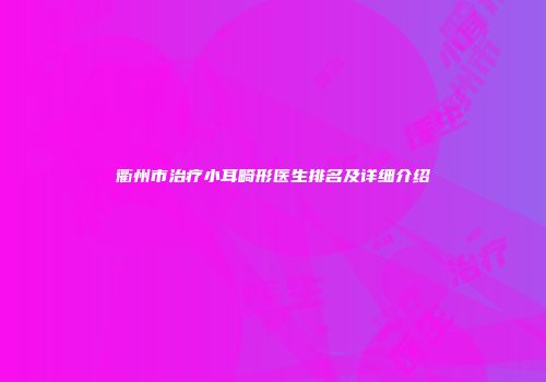 衢州市治疗小耳畸形医生排名及详细介绍