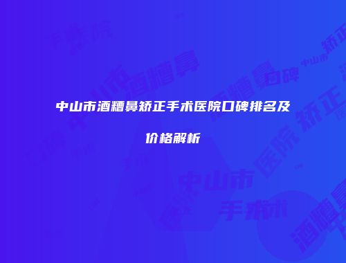 中山市酒糟鼻矫正手术医院口碑排名及价格解析