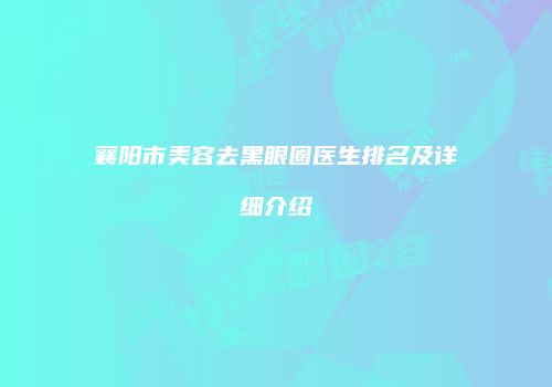 襄阳市美容去黑眼圈医生排名及详细介绍