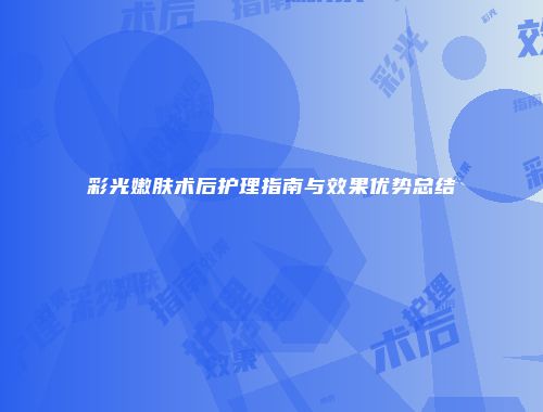彩光嫩肤术后护理指南与效果优势总结