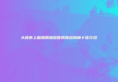 大连市上睑提肌缩短医院排名榜前十佳介绍