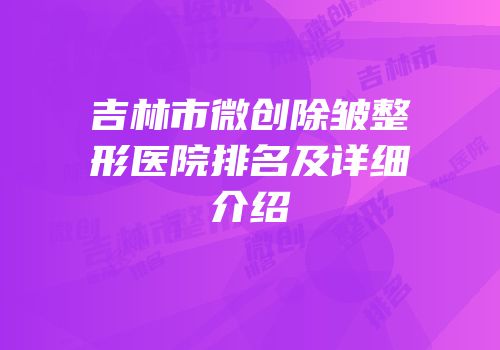 吉林市微创除皱整形医院排名及详细介绍