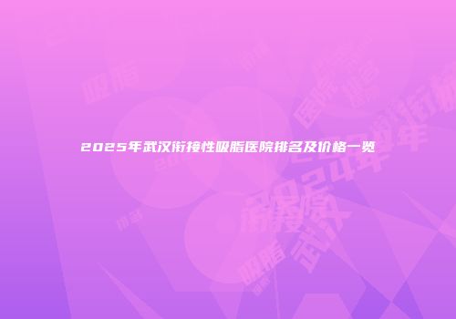 2025年武汉衔接性吸脂医院排名及价格一览