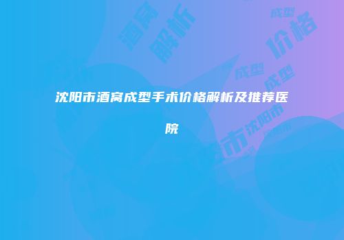 沈阳市酒窝成型手术价格解析及推荐医院