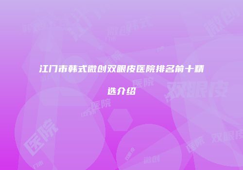 江门市韩式微创双眼皮医院排名前十精选介绍
