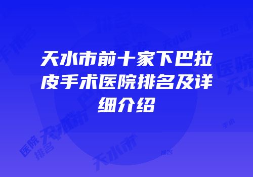 天水市前十家下巴拉皮手术医院排名及详细介绍