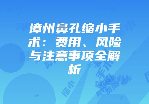 漳州鼻孔缩小手术：费用、风险与注意事项全解析