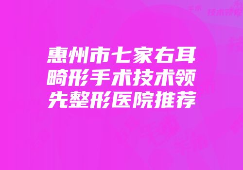 惠州市七家右耳畸形手术技术领先整形医院推荐