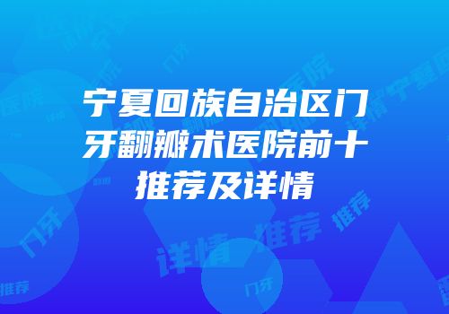 宁夏回族自治区门牙翻瓣术医院前十推荐及详情