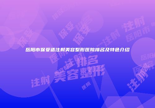 岳阳市保妥适注射美容整形医院排名及特色介绍