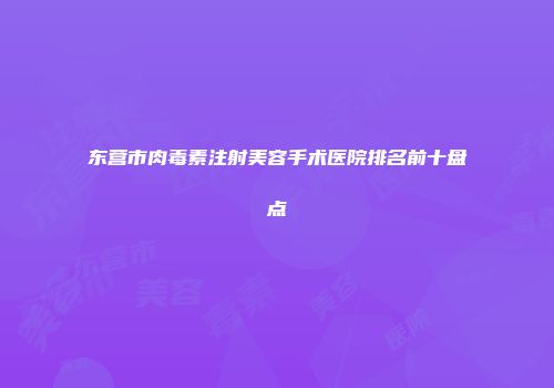 东营市肉毒素注射美容手术医院排名前十盘点