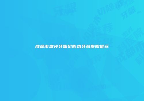 成都市激光牙龈切除术牙科医院推荐