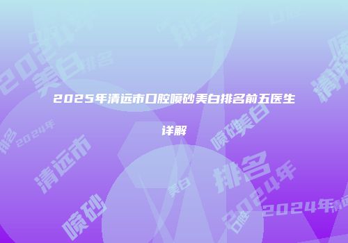 2025年清远市口腔喷砂美白排名前五医生详解