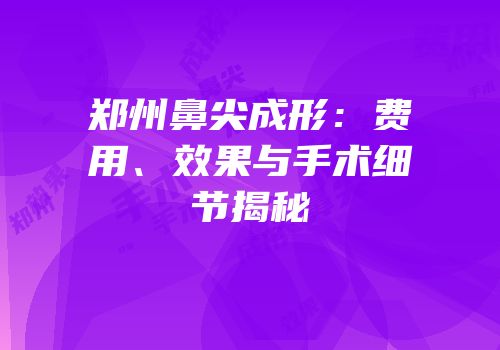 郑州鼻尖成形：费用、效果与手术细节揭秘