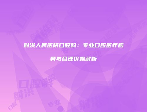 射洪人民医院口腔科：专业口腔医疗服务与合理价格解析