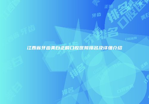 江西省牙齿美白正畸口腔医院排名及详细介绍