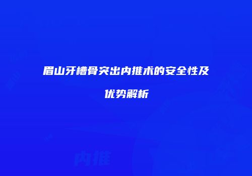 眉山牙槽骨突出内推术的安全性及优势解析