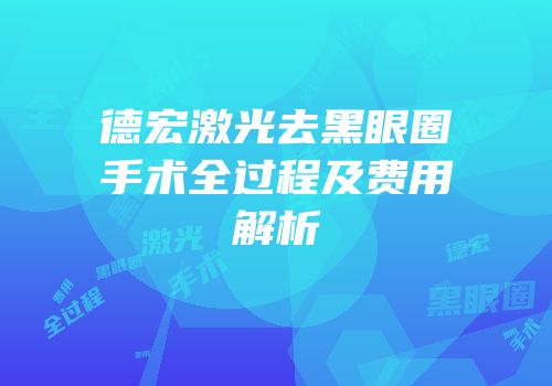 德宏激光去黑眼圈手术全过程及费用解析