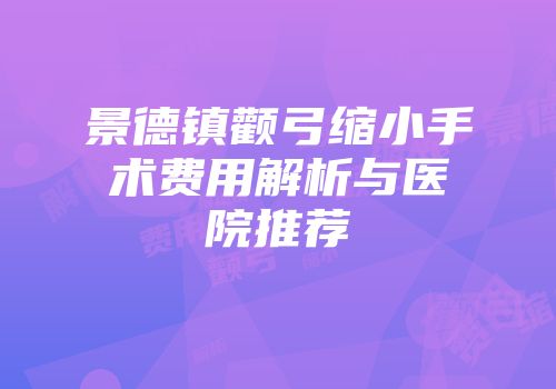 景德镇颧弓缩小手术费用解析与医院推荐