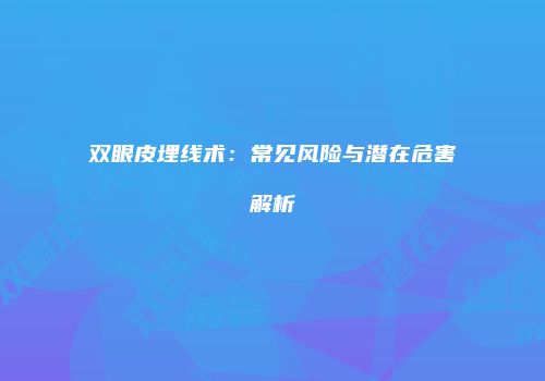 双眼皮埋线术：常见风险与潜在危害解析