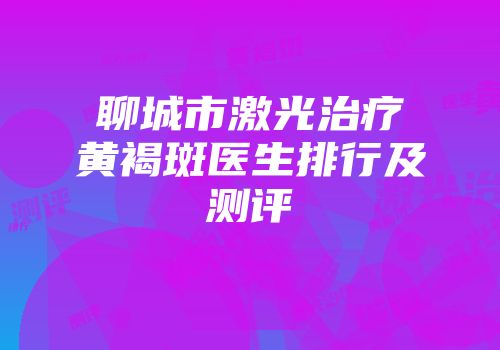 聊城市激光治疗黄褐斑医生排行及测评