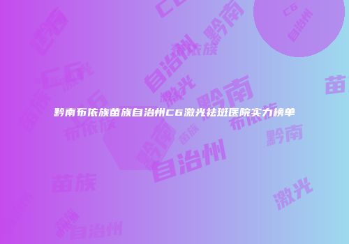 黔南布依族苗族自治州C6激光祛斑医院实力榜单