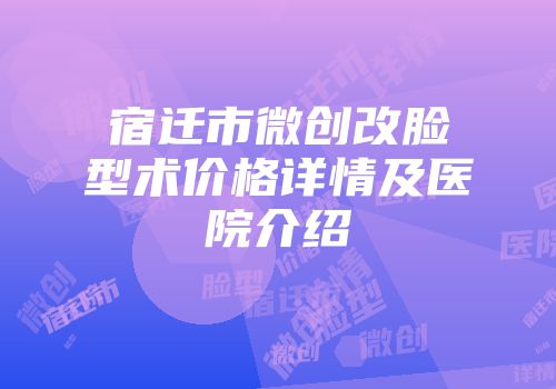 宿迁市微创改脸型术价格详情及医院介绍