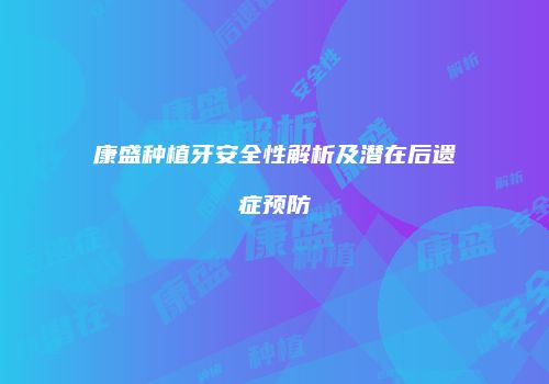 康盛种植牙安全性解析及潜在后遗症预防