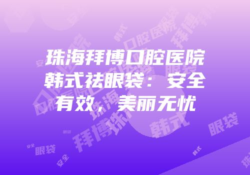 珠海拜博口腔医院韩式祛眼袋：安全有效，美丽无忧