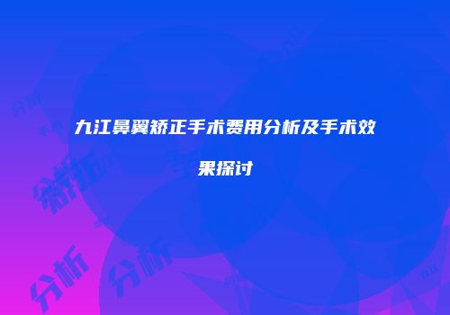九江鼻翼矫正手术费用分析及手术效果探讨