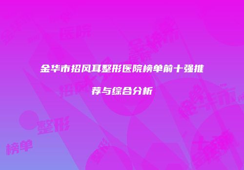 金华市招风耳整形医院榜单前十强推荐与综合分析