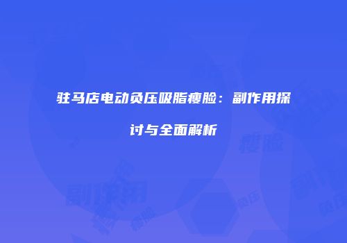 驻马店电动负压吸脂瘦脸：副作用探讨与全面解析